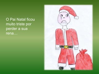 O Pai Natal ficou muito triste por perder a sua rena… 