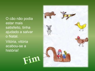 O cão não podia estar mais satisfeito, tinha ajudado a salvar o Natal.Vitória, vitória acabou-se a história! Fim
