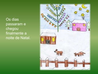Os dias passaram e chegou finalmente a noite de Natal. 