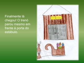 Finalmente lá chegou! O trenó parou mesmo em frente à porta do estábulo. 
