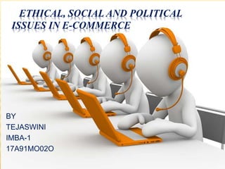 ETHICAL, SOCIAL AND POLITICAL
ISSUES IN E-COMMERCE
BY
TEJASWINI
IMBA-1
17A91MO02O
 