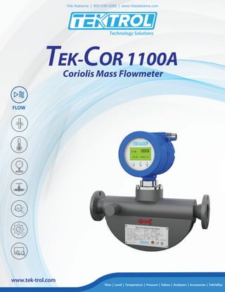 Technology Solutions
www.tek-trol.com
Coriolis Mass Flowmeter
T OR 1100AEK-C
Flow | Level | Temperature | Pressure | Valves | Analyzers | Accessories | TekValSys
FLOW
Hile Alabama | 800-536-0269 | www.hilealabama.com
 