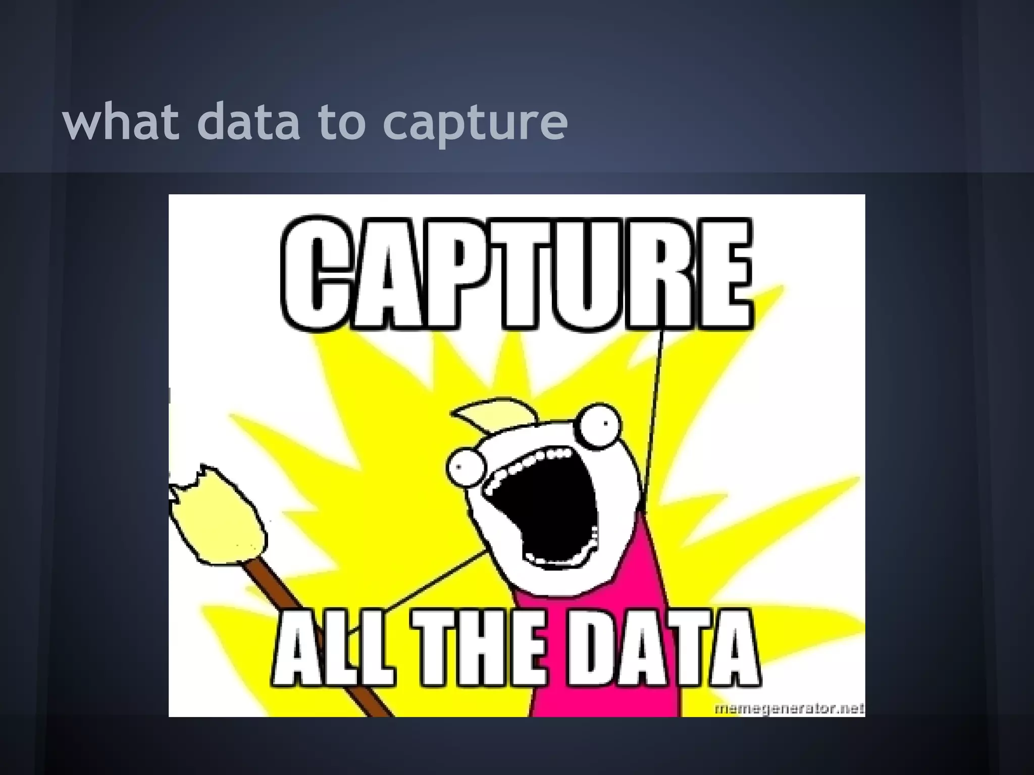 what data to capture
 