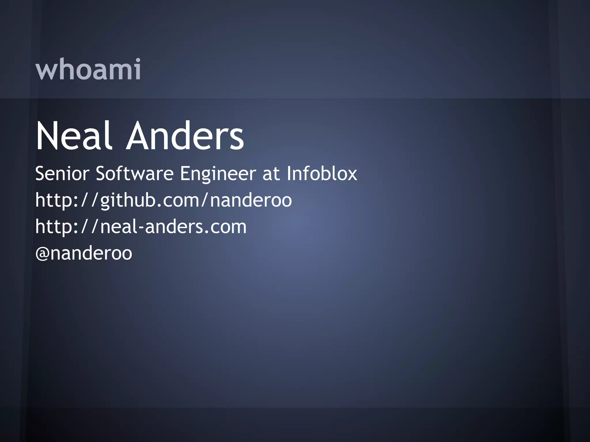 whoami

Neal Anders
Senior Software Engineer at Infoblox
http://github.com/nanderoo
http://neal-anders.com
@nanderoo
 
 