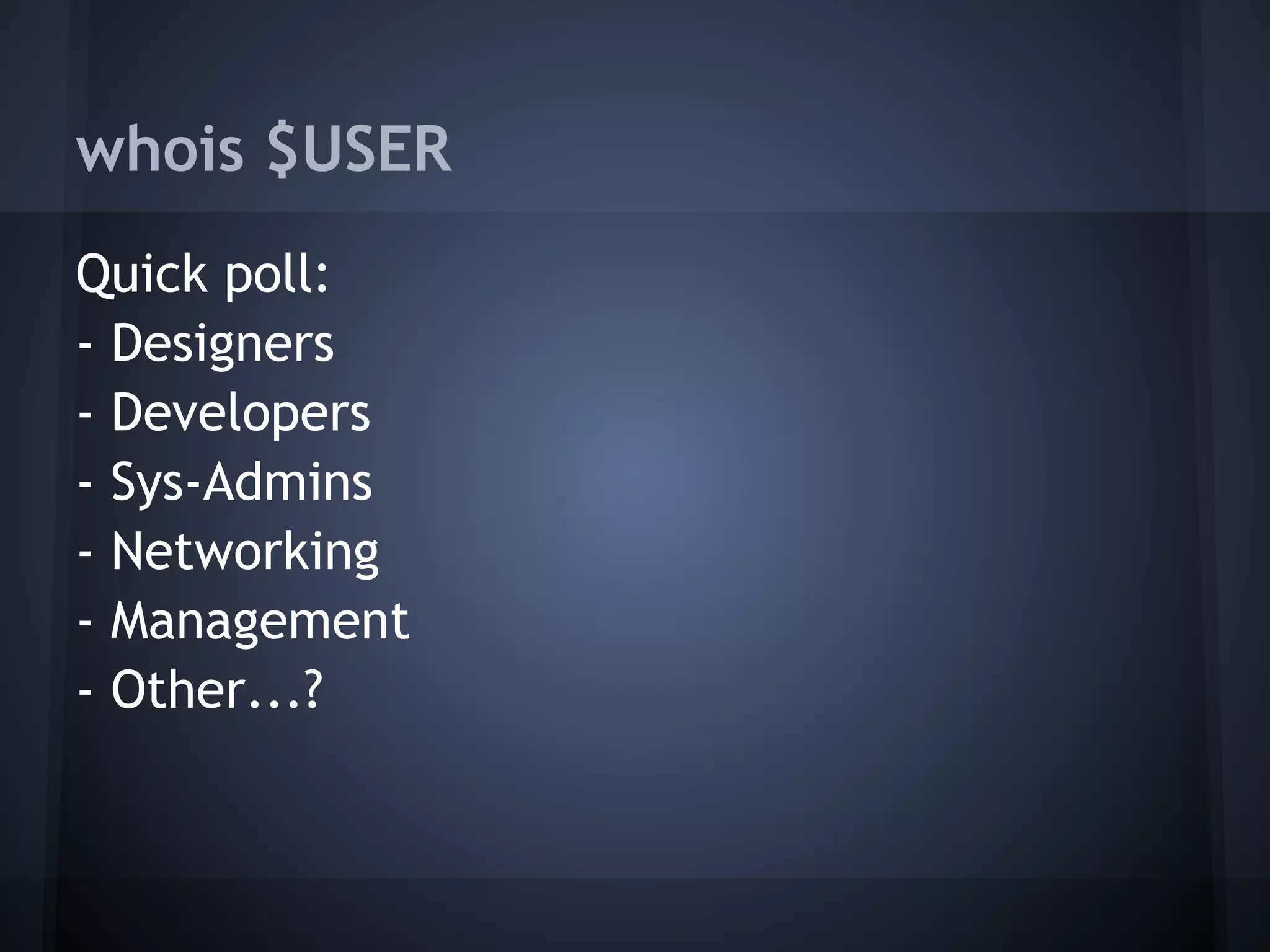 whois $USER
Quick poll:
- Designers
- Developers
- Sys-Admins
- Networking
- Management
- Other...?
 
