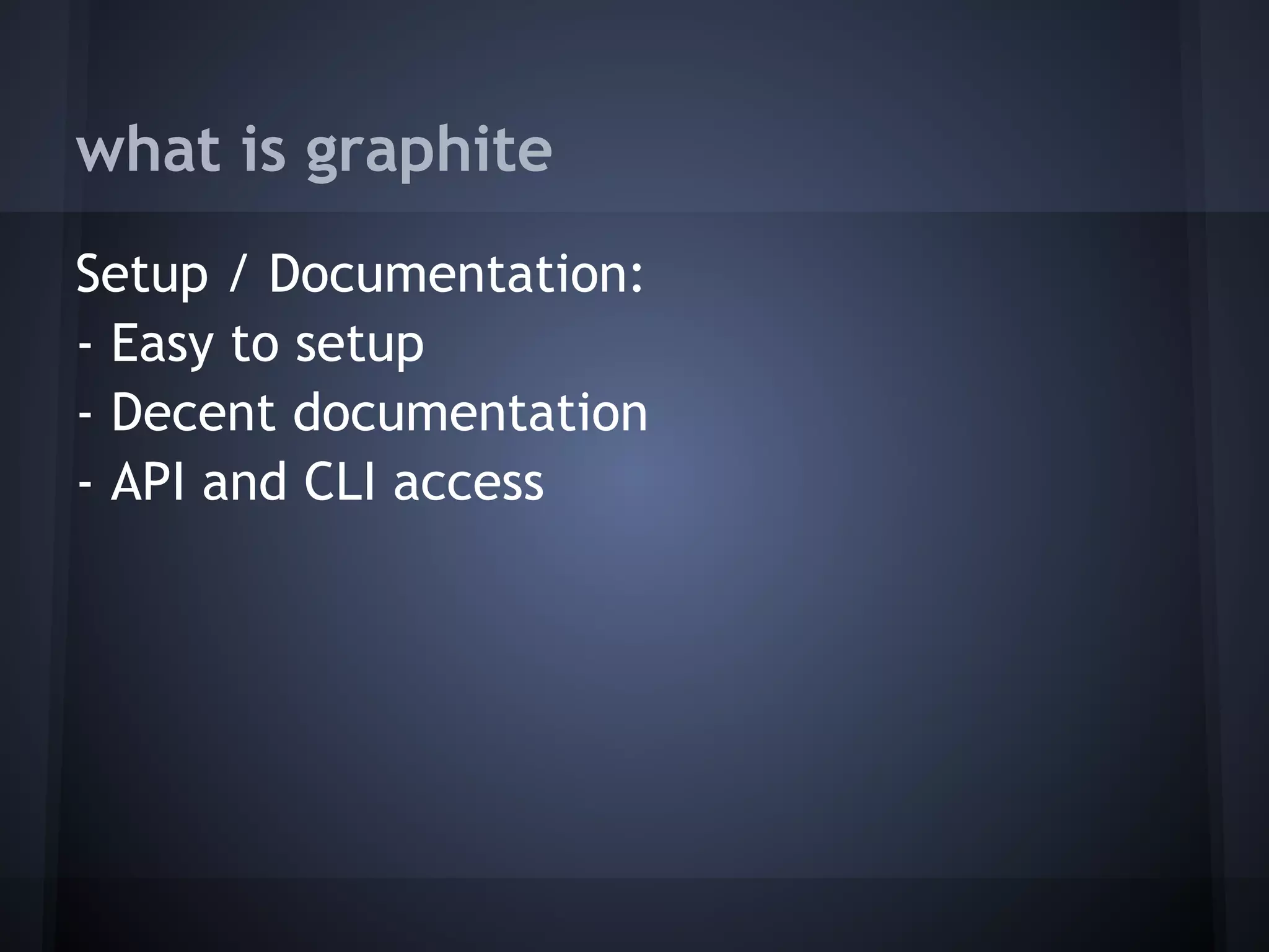 what is graphite
Setup / Documentation:
- Easy to setup
- Decent documentation
- API and CLI access
 