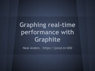  
Graphing real-time
performance with
    Graphite
 Neal Anders - https://joind.in/650
 
