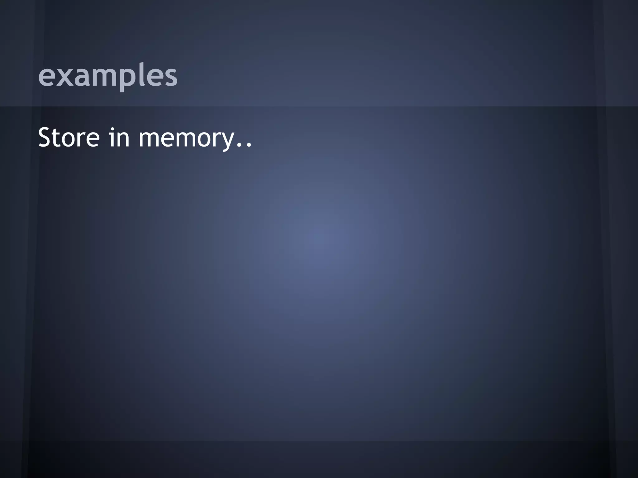 examples
Store in memory..
 