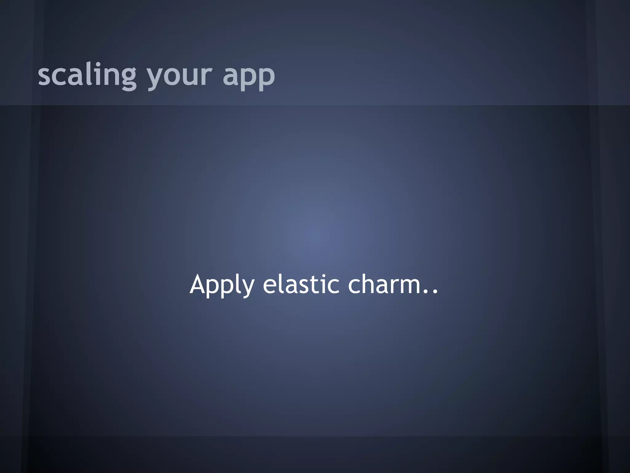 scaling your app




          Apply elastic charm..
 
