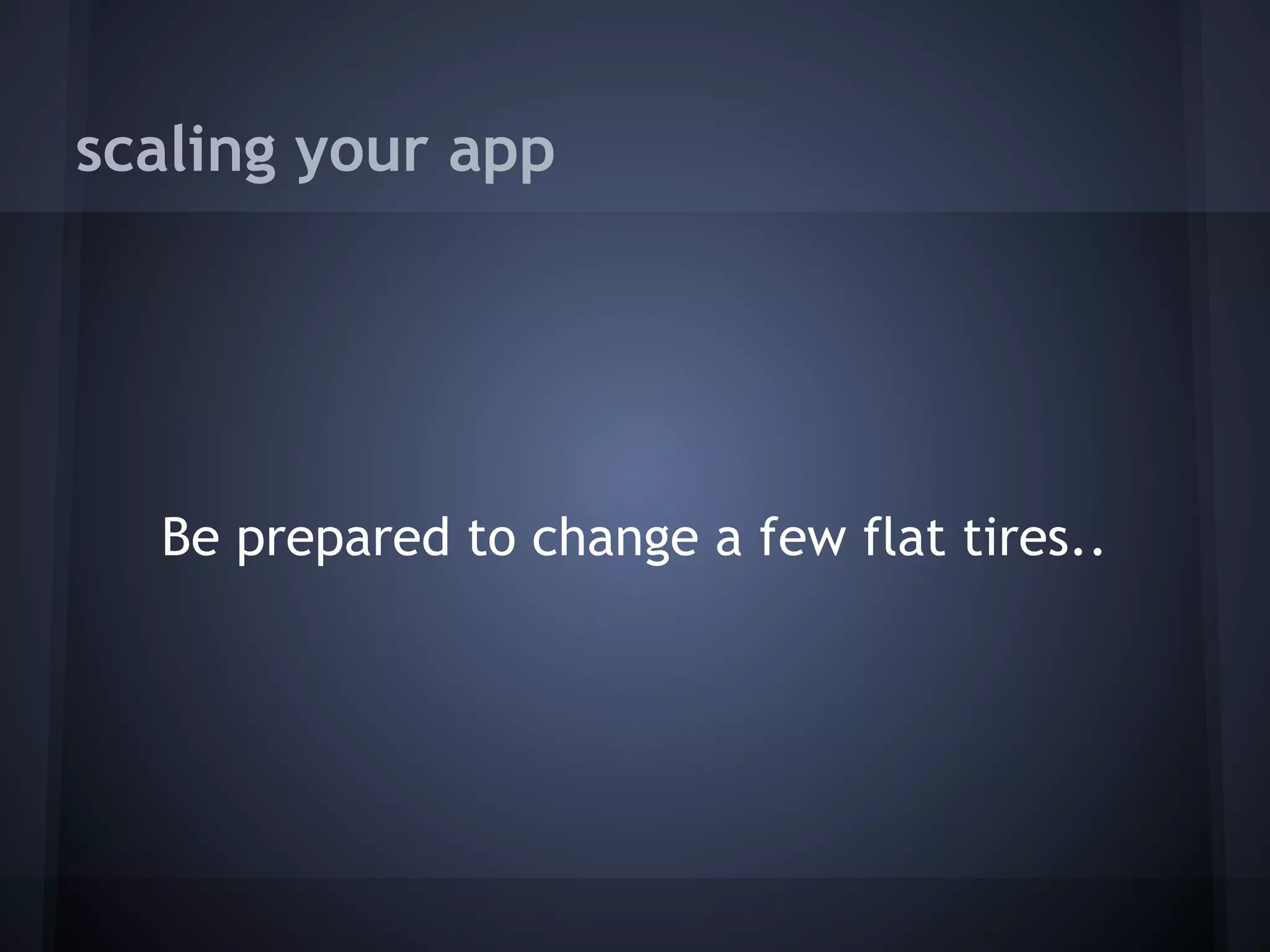 scaling your app




    Be prepared to change a few flat tires..
 
 