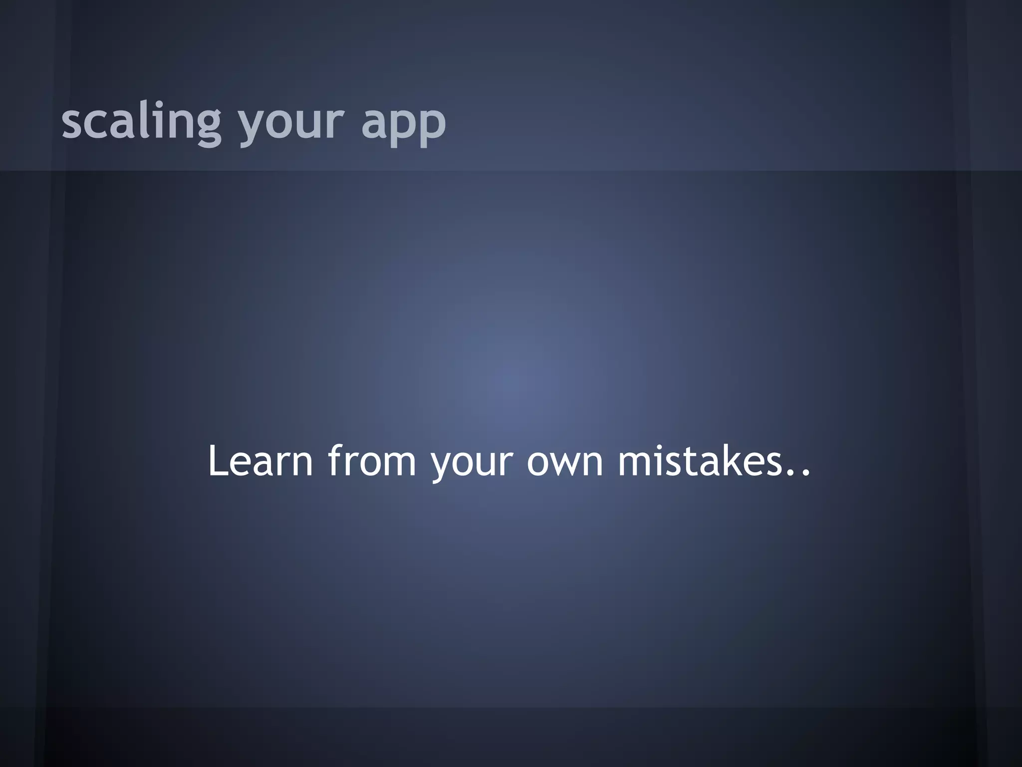 scaling your app




      Learn from your own mistakes..
 