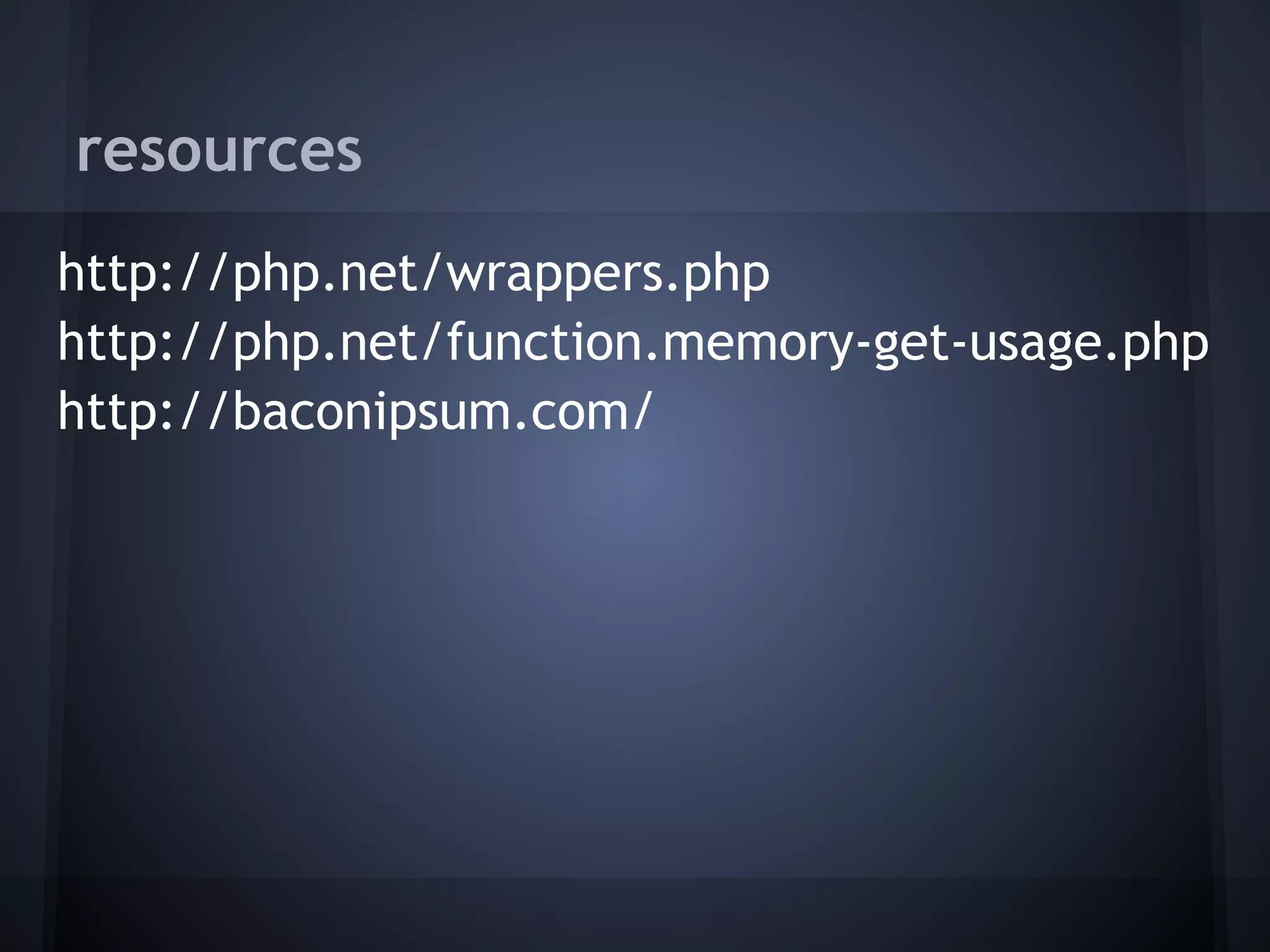 resources
http://php.net/wrappers.php
http://php.net/function.memory-get-usage.php
http://baconipsum.com/
 
 