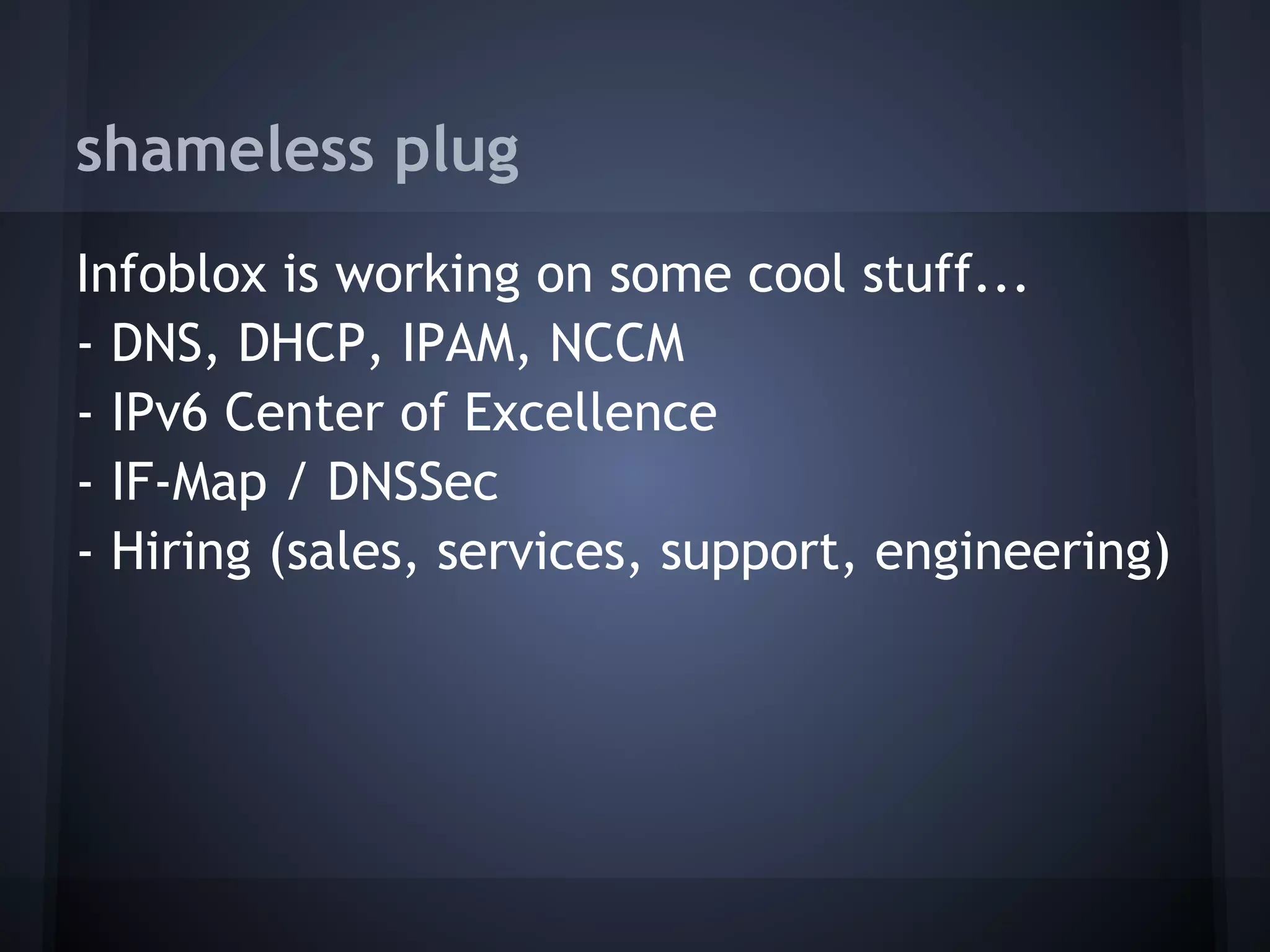 shameless plug
Infoblox is working on some cool stuff...
- DNS, DHCP, IPAM, NCCM
- IPv6 Center of Excellence
- IF-Map / DNSSec
- Hiring (sales, services, support, engineering)
 