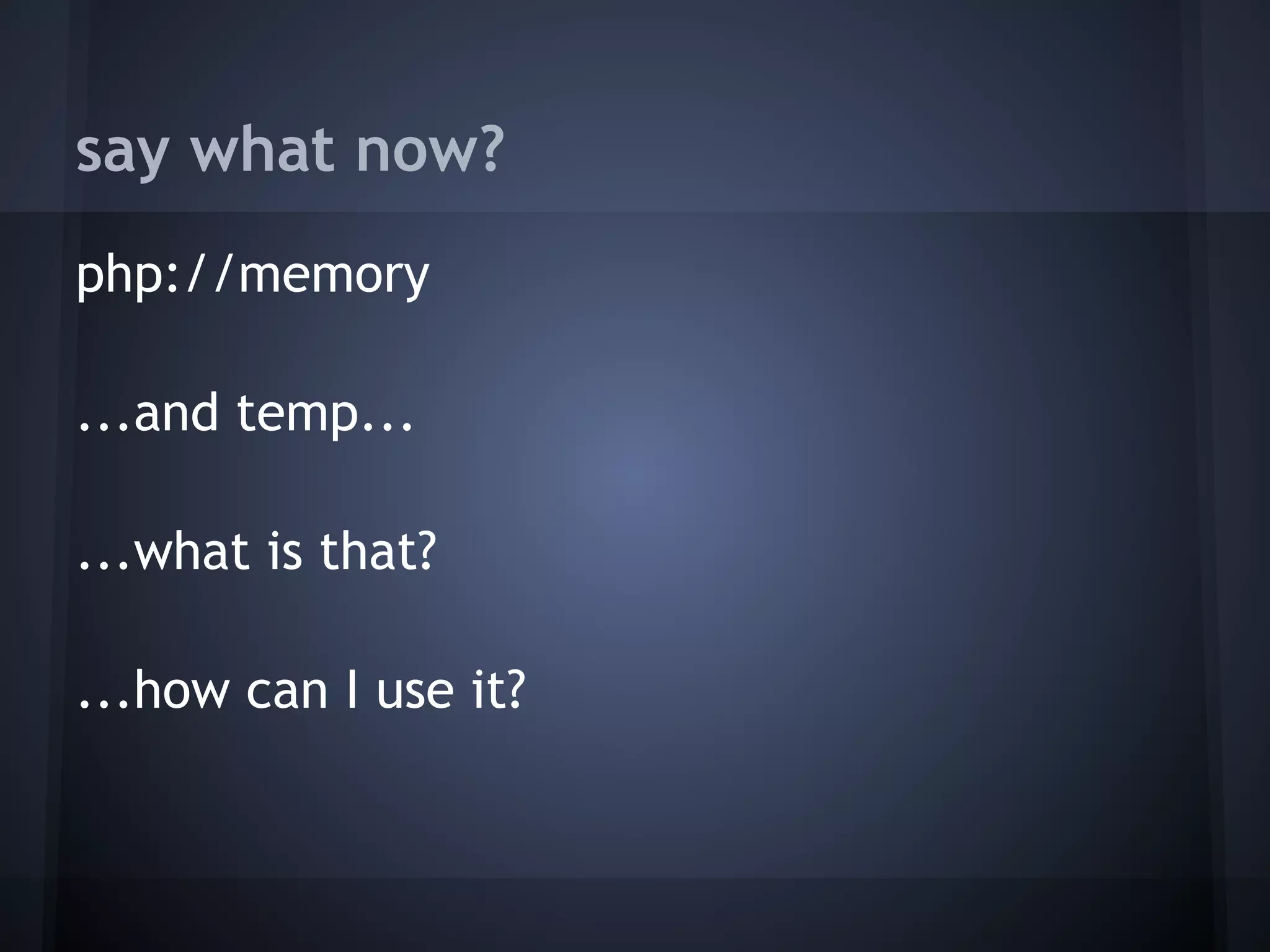say what now?
php://memory
 
...and temp...
 
...what is that?
 
...how can I use it?
 
 
 