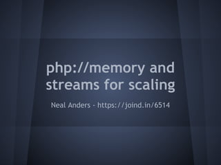 php://memory and
streams for scaling
Neal Anders - https://joind.in/6514
 
