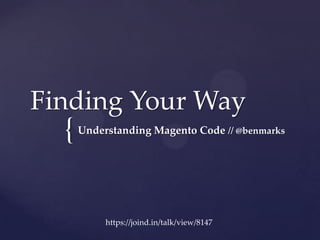 {
Finding Your Way
Understanding Magento Code // @benmarks
https://joind.in/talk/view/8147
 