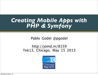 Creating Mobile Apps with
PHP & Symfony
Pablo Godel @pgodel
http://joind.in/8159
Tek13, Chicago, May 15 2013
Wednesday, May 15, 13
 