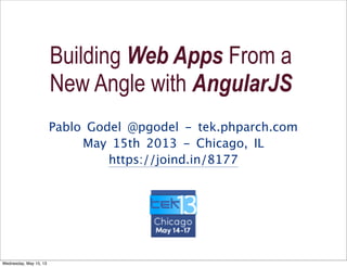 Pablo Godel @pgodel - tek.phparch.com
May 15th 2013 - Chicago, IL
https://joind.in/8177
Building Web Apps From a
New Angle with AngularJS
Wednesday, May 15, 13
 
