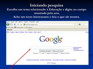 Iniciando pesquisa Escolha um tema relacionado à Educação e digite no campo mostrado pela seta. Ache um texto interessante e leia o que ele mostra. 