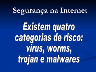 Existem quatro categorias de risco: vírus, worms, trojan e malwares Segurança na Internet 
