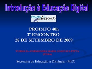 Introdução à Educação Digital TURMA B – FORMADORA MARIA ANGELICA PITTA (TEKA) Secretaria de Educação a Distância - MEC PROINFO 40h 3º ENCONTRO  28 DE SETEMBRO DE 2009 SP Municípios 