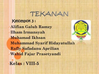 Kelompok 3 :
Alifian Galuh Ramzy
Ilham Irmansyah
Muhamad Ikhsan
Muhammad Syarif Hidayatullah
Rafly Safadanu Aprilian
Wahid Fajar Prasetyandi
•Kelas : VIII-5
 