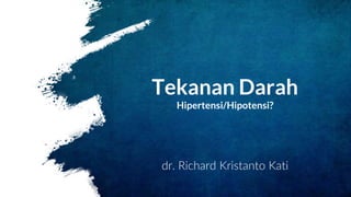 Tekanan Darah
Hipertensi/Hipotensi?
dr. Richard Kristanto Kati
 
