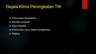 Gejala Klinis Peningkatan TIK
 Penurunan Kesadaran
 Muntah proyektil
 Nyeri Kepala
 Penurunan visus /tajam penglihatan
 Kejang
 