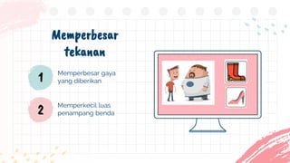 Memperbesar gaya
yang diberikan
Memperbesar
tekanan
1
2 Memperkecil luas
penampang benda
 