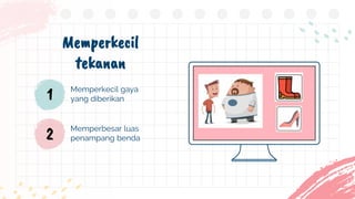 Memperkecil gaya
yang diberikan
Memperkecil
tekanan
1
2 Memperbesar luas
penampang benda
 