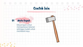 Contoh lain
Dibuat tajam untuk
memperbesar tekanan
sehingga mudah untuk
membelah kayu
Mata Kapak
01
 