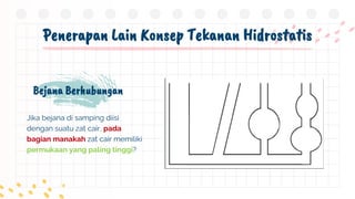 Penerapan Lain Konsep Tekanan Hidrostatis
Bejana Berhubungan
Jika bejana di samping diisi
dengan suatu zat cair, pada
bagian manakah zat cair memiliki
permukaan yang paling tinggi?
 