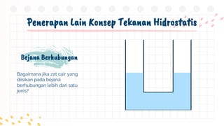 Penerapan Lain Konsep Tekanan Hidrostatis
Bejana Berhubungan
Bagaimana jika zat cair yang
diisikan pada bejana
berhubungan lebih dari satu
jenis?
 