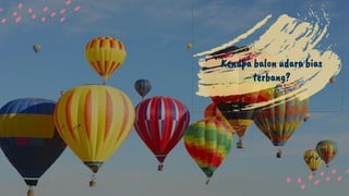 Kenapa balon udara bias
terbang?
 