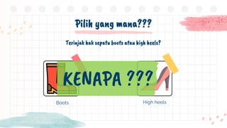 Boots
Pilih yang mana???
Terinjak hak sepatu boots atau high heels?
High heels
KENAPA ???
 