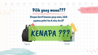 Tas A
Pilih yang mana???
Dengan berat bawaan yang sama, lebih
nyaman pakai tas A atau tas B?
Tas B
KENAPA ???
 