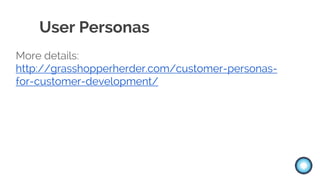 User Personas
More details:
http://grasshopperherder.com/customer-personas-
for-customer-development/
 