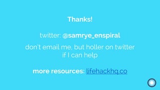Thanks!
twitter: @samrye_enspiral
don’t email me, but holler on twitter
if I can help
more resources: lifehackhq.co
 
