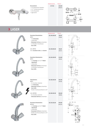 101
Brausebatterie
• mit zylindrischen Rosetten
• 1/2 Schlauchanschluss
• ohne Brauseset
• eigensicher
128,00
(106,67)
GF 561
Preis €Artikelnummer
LASER
Preis €Artikelnummer
Waschtisch-Einlochbatterie
257 A
• mit Kettenhalter
• Luftsprudler
• Rohrauslauf 130 mm schwenkbar
• mit flexiblen Anschlüssen
• Reno Griffe
detto 257 D
inkl. versenkbare Kette und Gewicht
85,00
(70,83)
98,00
(81,67)
02.346.00.00
02.348.00.00
Waschtisch-Einlochbatterie
257 G
• mit Gestänge und 5/4 Metall-
Ablaufventil
• Luftsprudler
• Rohrauslauf 130 mm schwenkbar
• mit flexiblen Anschlüssen
• Reno Griffe
118,00
(98,33)
02.342.00.00
Einlochbatterie
257 E
• für drucklose Speicher
• mit Kettenhalter
• Rohrauslauf 130 mm schwenkbar
• Reno Griffe
• flexible Anschlussschläuche 3/8
detto 257 ES
• für drucklose Speicher
• Rohrauslauf 200 mm schwenkbar
105,00
(87,50)
108,00
(90,00)
02.302.00.00
02.302.B2.00
Waschtisch-Einlochbatterie
257 GC
• mit Gestänge und 5/4 Metall-
Ablaufventil
• Luftsprudler
• Gussauslauf 130 mm schwenkbar
• flexible Anschlussschläuche 3/8
• Reno Griffe
158,00
(131,67)
02.343.02.00
 