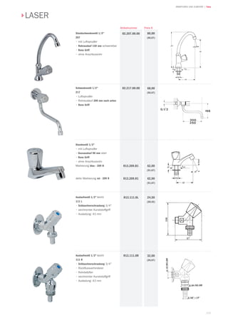 103
| TekaARMATUREN UND ZUBEHÖR
Preis €Artikelnummer
LASER
Standschwenkventil 1/2
207
• mit Luftsprudler
• Rohrauslauf 130 mm schwenkbar
• Reno Griff
• ohne Anschlussrohr
80,00
(66,67)
02.207.00.00
Schwenkventil 1/2
217
• Luftsprudler
• Rohrauslauf 200 mm nach unten
• Reno Griff
68,00
(56,67)
02.217.00.00
Standventil 1/2
• mit Luftsprudler
• Gussauslauf 90 mm starr
• Reno Griff
• ohne Anschlussrohr
Markierung blau - 209 B
detto Markierung rot - 209 R
62,00
(51,67)
62,00
(51,67)
R13.209.B1
R13.209.R1
Auslaufventil 1/2 leicht
111 L
• Schlauchverschraubung 3/4
• verchromter Kunststoffgriff
• Ausladung: 43 mm
24,50
(20,42)
R13.111.0L
Auslaufventil 1/2 leicht
111 R
• Schlauchverschraubung 3/4
• Rückflussverhinderer
• Rohrbelüfter
• verchromter Kunststoffgriff
• Ausladung: 43 mm
32,00
(26,67)
R13.111.0R
 