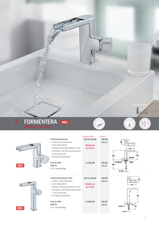 15
| TekaARMATUREN UND ZUBEHÖR
fORMENTERA
lieferbar ab Juni 2014
Preis €Artikelnummer
EH-Waschtischmischer
• offener Cascadeauslauf
• ohne Ablaufventil
• flexible Anschlussschläuche 3/8"
• Anti-Spritz und Wassersparsystem
in der Kartusche
• Anti-Kalk Strahlrichter
Push up Ventil
6620 PU
5/4" federbetätigt
188,00
(156,67)
106,00
(88,33)
62.331.02.00
lieferbar ab
Juni 2014
11.062.00
EH-Waschtischmischer hoch
• offener Cascadeauslauf
• ohne Ablaufventil
• flexible Anschlussschläuche 3/8"
• Anti-Spritz und Wassersparsystem
in der Kartusche
• Anti-Kalk Strahlrichter
Push up Ventil
6620 PU
5/4" federbetätigt
248,00
(206,67)
106,00
(88,33)
62.311.02.00
lieferbar ab
Juni 2014
11.062.00
DESIGN AWARD
dB
 