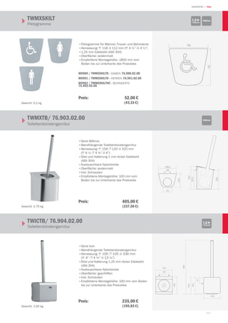 161
| TekaWASHROOM
118
112
158.4
49
75
150
127.5
129
120
336
104
100
37
105
105
100
58
TWMXSKILT
Piktogramme
Millinox1.2+Thickness
TWMXTB/ 76.903.02.00
Toilettenbürstengarnitur
Millinox
•	Piktogramme für Männer, Frauen und Behinderte
•	Abmessung: 1 118 2 112 mm (1 4 ¼” 2 4 ½”)
•	1,25 mm Edelstahl (AISI 304)
•	Oberfläche: seidenmatt
•	Empfohlene Montagehöhe: 1800 mm vom
Boden bis zur Unterkante des Produktes
MX900 / TWMXSKILTD - DAMEN 76.900.02.00
MX901 / TWMXSKILTH - HERREN 76.901.02.00
MX902 / TWMXSKILTHC - BEHINDERTE
76.902.02.00
•	Serie Millinox
•	wandhängende Toilettenbürstengarnitur
•	Abmessung: 1 158 3 120 2 320 mm
(1 6 ¼ 3 4 ¾” 2 6”)
•	Stiel und Halterung 1 mm dicker Edelstahl
(AISI 304)
•	Austauschbare Nylonbürste
•	Oberfläche: seidenmatt
•	Inkl. Schrauben
•	Empfohlene Montagehöhe: 100 mm vom
Boden bis zur Unterkante des Produktes
TWICTB/ 76.904.02.00
Toilettenbürstengarnitur
1.2+Thickness
•	Serie Icon
•	wandhängende Toilettenbürstengarnitur
•	Abmessung: 1 100 3 105 2 336 mm
(1 4” 3 4 ¼” 2 13 ¼”)
•	Stiel und Halterung 1,25 mm dicker Edelstahl
(AISI 304)
•	Austauschbare Nylonbürste
•	Oberfläche: geschliffen
•	inkl. Schrauben
•	Empfohlene Montagehöhe: 100 mm vom Boden
bis zur Unterkante des Produktes
Gewicht: 0,2 kg
Gewicht: 1,79 kg
Gewicht: 1,00 kg
Preis:  52,00 €
 (43,33 €)
Preis:  405,00 €
 (337,50 €)
Preis:  235,00 €
 (195,83 €)
 