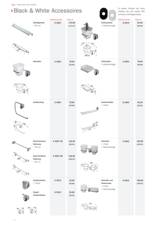 44
Teka | ARMATUREN UND ZUBEHÖR
Abstellgarnitur
•	60 cm
170,00
(141,67)
Preis €
G 8501
Artikelnummer
Glashalter 78,00
(65,00)
G 8502
Handtuchring 78,00
(65,00)
G 8504
Wand-Handtuch-
Halterung
•	45 cm
Wand-Handtuch-
Halterung
•	60 cm
118,00
(98,33)
128,00
(106,67)
G 8507-45
G 8507-60
Handtuchhaken
•	1-fach
Doppel-
Handtuchhaken
43,00
(35,83)
58,00
(48,33)
G 8513
G 8515
Glashalter und
Seifenschale
•	2-fach
•	Wandmontage
128,00
(106,67)
G 8523
Glashalter
•	2-fach
•	Wandmontage
128,00
(106,67)
G 8522
Handtuchhalter
•	2-fach
99,50
(82,92)
G 8505
Seifenhalter
•	Wandmontage
78,00
(65,00)
G 8503
Seifenspender
•	Wandmontage
99,50
(82,92)
G 8516
Preis €Artikelnummer
Black & WhiteBlack & White Accessoires
Zu jedem Produkt der Serie
erhalten Sie eine weiße UND
schwarze Unterlagsscheibe.
 