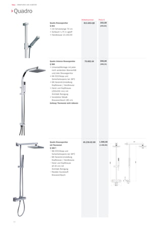 50
Teka | ARMATUREN UND ZUBEHÖR
Preis €Artikelnummer
Quadro
Quadro Brausegarnitur
mit Thermostat
Q 488 T
•	Mit ECO-Stopp und
Sicherheitssperre bei 38°C
• Mit Keramik-Umstellung
Kopfbrause / Handbrause
• Hand- und Kopfbrause
(Ø 20 cm) mit
Anti-Kalk Reinigung
• Flexibler Kunststoff-
Brauseschlauch
45.238.02.00
Quadro Brausegarnitur
Q 853
•	mit Schubstange 70 cm
•	Schlauch 1,75 m agraff
•	Handbrause 13.193.00
R13.853.Q0
Quadro Universe Brausegarnitur
Q 888
•	Universal-Montage mit jeder
nicht verdeckten Wannenfüll-
und/oder Brausegarnitur
•		Mit ECO-Stopp und
Sicherheitssperre bei 38°C
•	Mit Keramik-Umstellung
Kopfbrause / Handbrause
•	Hand- und Kopfbrause
(200x200 mm) mit
Anti-Kalk Reinigung
•	Verstärkter Metall-
Brauseschlauch (80 cm)
Achtung: Thermostat nicht inklusive
79.002.64
1.980,00
(1.650,00)
598,00
(498,33)
355,00
(295,83)
 