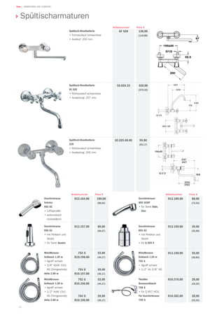 Teka | ARMATUREN UND ZUBEHÖR
98
Preis €Artikelnummer
Spültischarmaturen
Spültisch-Wandbatterie
• Formauslauf schwenkbar
• Auslauf: 200 mm
138,00
(115,00)
GF 528
Spültisch-Wandbatterie
VE 228
• Rohrauslauf schwenkbar
• Ausladung: 257 mm
328,00
(273,33)
56.026.33
Spültisch-Wandbatterie
228
• Rohrauslauf schwenkbar
• Ausladung: 200 mm
99,80
(83,17)
02.025.00.00
R13.198.00 55,00
(45,83)
88,00
(73,33)
R13.189.00Geschirrbrause
855 GCDP
• für Serie Stylo,
Elan
Flexibler
Brauseschlauch
758 G
• für Q 857 HCG
Für Geschirrbrause
759 G
752 G
R10.198.00
754 G
R10.197.00
53,00
(44,17)
59,00
(49,17)
109,00
(90,83)
R13.164.00Geschirrbrause
Sabrina
855 GC
• Luftsprudler
• automatisch
rückstellend
Metallbrause-
Schlauch 1,50 m
• Agraff schwer
• 3/8 IGxM 15x1
AG (Feingewinde)
detto 2,00 m
R13.197.00Geschirrbrause
858 GC
• mit Perlator und
Strahl
• für Serie Quadro
Geschirrbrause
859 GC
• mit Perlator und
Strahl
• für Q 859 S
R13.199.00
Metallbrause-
Schlauch 1,50 m
• Agraff schwer
• 1/2 KxM 15x1
AG (Feingewinde)
detto 2,00 m
762 G
R10.196.00
764 G
R10.190.00
Metallbrause-
Schlauch 1,50 m
755 G
• Agraff schwer
• 1/2 Kx 3/8 AG
R10.378.00
R10.362.00
80,00
(66,67)
53,00
(44,17)
59,00
(49,17)
39,00
(32,50)
28,00
(23,33)
28,00
(23,33)
Preis €Artikelnummer Preis €Artikelnummer
 