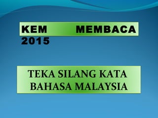 KEM MEMBACA
2015
TEKA SILANG KATA
BAHASA MALAYSIA
 
