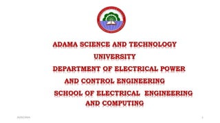 ADAMA SCIENCE AND TECHNOLOGY
UNIVERSITY
DEPARTMENT OF ELECTRICAL POWER
AND CONTROL ENGINEERING
SCHOOL OF ELECTRICAL ENGINEERING
AND COMPUTING
26/02/2024 1
 