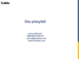 Ota yhteyttä!
Jarmo Markula
GSM 050 5724 871
jarmo@tosikiito.com
www.tosikiito.com
 