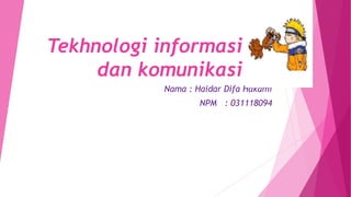 Tekhnologi informasi
dan komunikasi
Nama : Haidar Difa Hakami
NPM : 031118094
 
