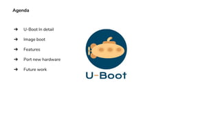 Agenda
➔ U-Boot In detail
➔ Image boot
➔ Features
➔ Port new hardware
➔ Future work
 